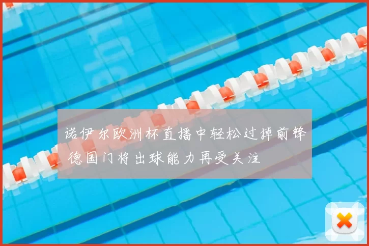 诺伊尔欧洲杯直播中轻松过掉前锋 德国门将出球能力再受关注