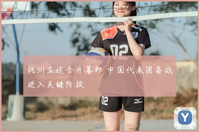 杭州亚运会开幕即 中国代表团备战进入关键阶段