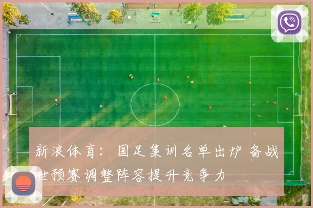 新浪体育：国足集训名单出炉 备战世预赛调整阵容提升竞争力