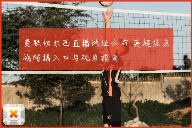 曼联切尔西直播地址公布 英超焦点战转播入口与观看指南