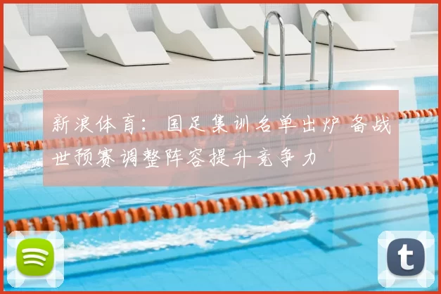 新浪体育：国足集训名单出炉 备战世预赛调整阵容提升竞争力
